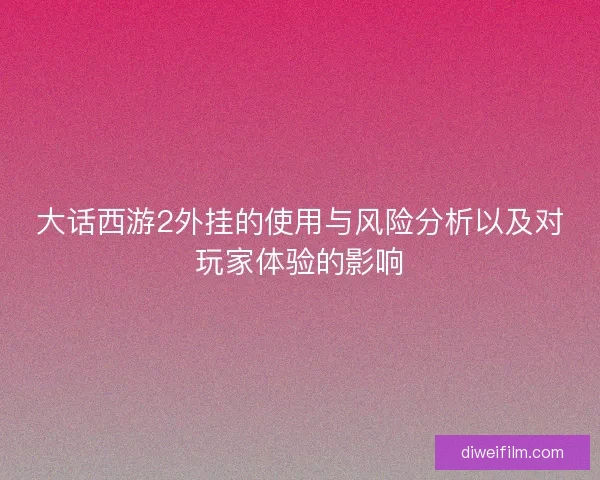 大话西游2外挂的使用与风险分析以及对玩家体验的影响