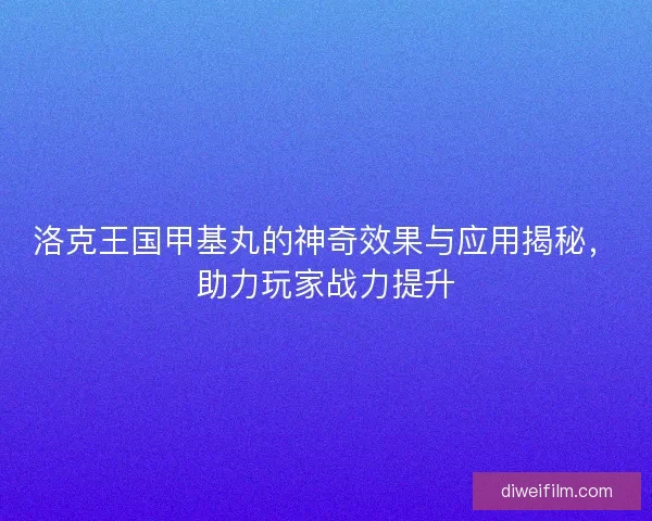 洛克王国甲基丸的神奇效果与应用揭秘，助力玩家战力提升
