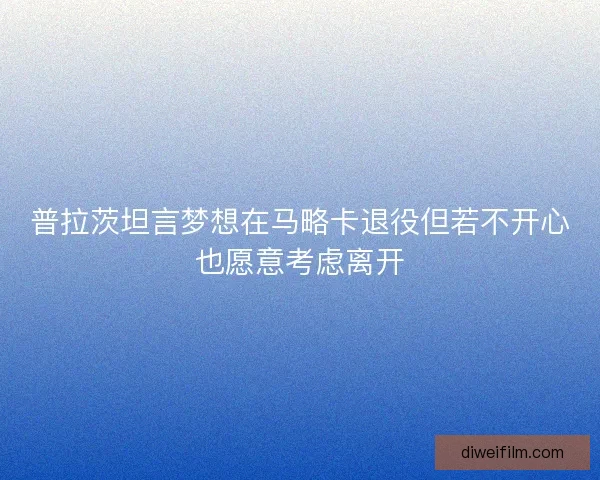 普拉茨坦言梦想在马略卡退役但若不开心也愿意考虑离开