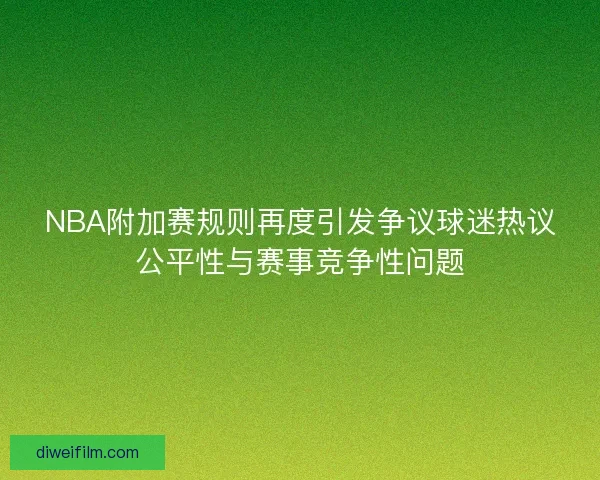 NBA附加赛规则再度引发争议球迷热议公平性与赛事竞争性问题