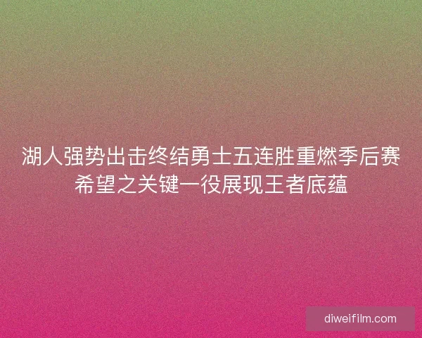 湖人强势出击终结勇士五连胜重燃季后赛希望之关键一役展现王者底蕴