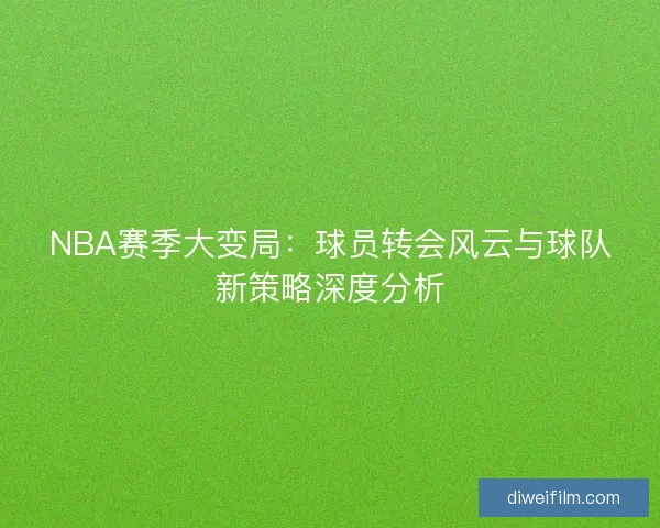 NBA赛季大变局：球员转会风云与球队新策略深度分析