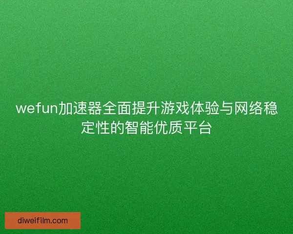 wefun加速器全面提升游戏体验与网络稳定性的智能优质平台