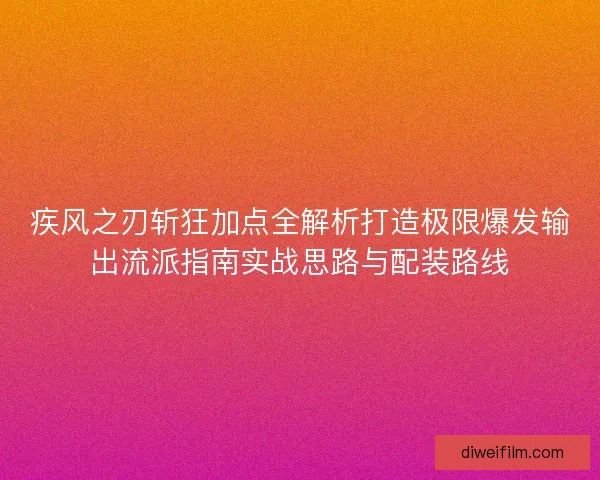 疾风之刃斩狂加点全解析打造极限爆发输出流派指南实战思路与配装路线